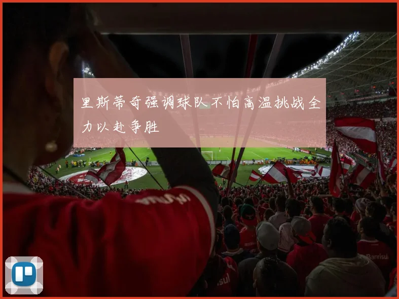 里斯蒂奇强调球队不怕高温挑战全力以赴争胜