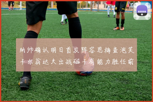 纳帅确认明日首发阵容恩梅查泡芙卡尔翁达夫出战磁卡有能力胜任前腰位置