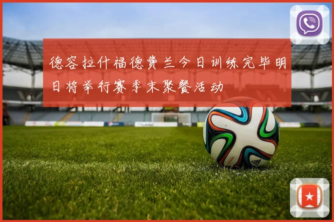 德容拉什福德费兰今日训练完毕明日将举行赛季末聚餐活动