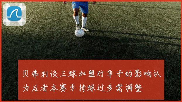 贝弗利谈三球加盟对华子的影响认为后者本赛季持球过多需调整