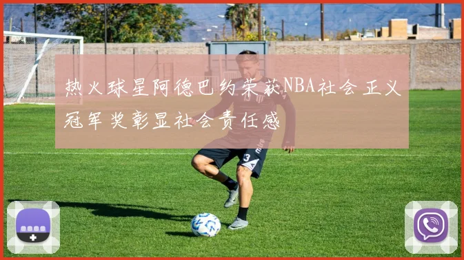 热火球星阿德巴约荣获NBA社会正义冠军奖彰显社会责任感