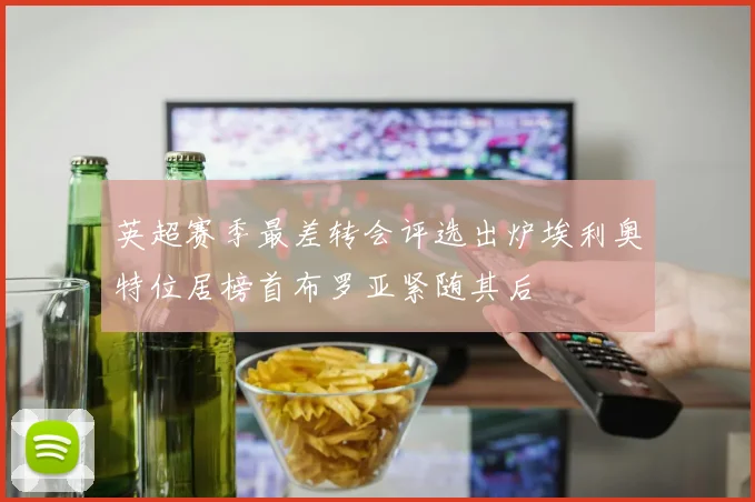 英超赛季最差转会评选出炉埃利奥特位居榜首布罗亚紧随其后