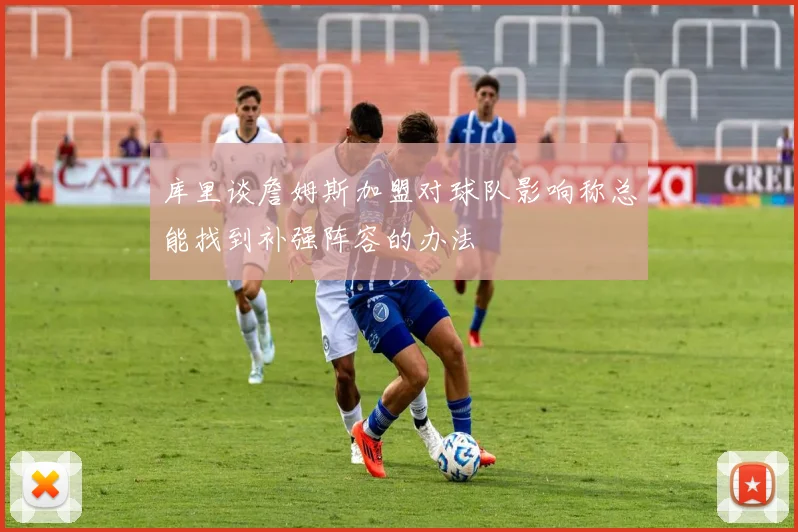 库里谈詹姆斯加盟对球队影响称总能找到补强阵容的办法