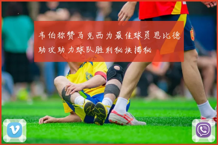 韦伯称赞马克西为最佳球员恩比德助攻助力球队胜利秘诀揭秘