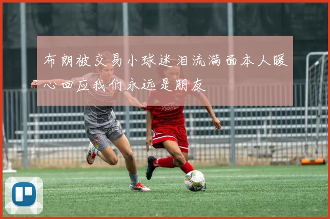 布朗被交易小球迷泪流满面本人暖心回应我们永远是朋友